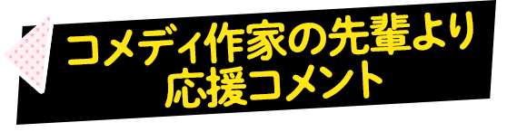 コメディ作家の先輩より応援コメント